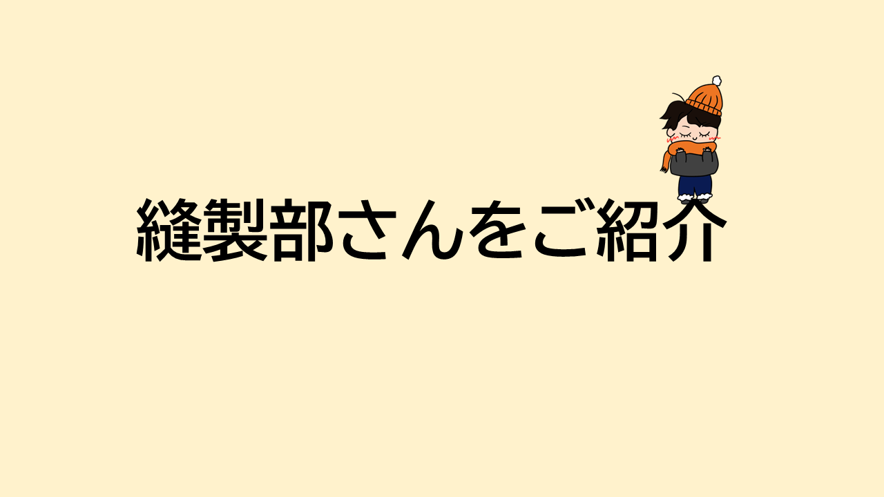 ★縫製部さんをご紹介★